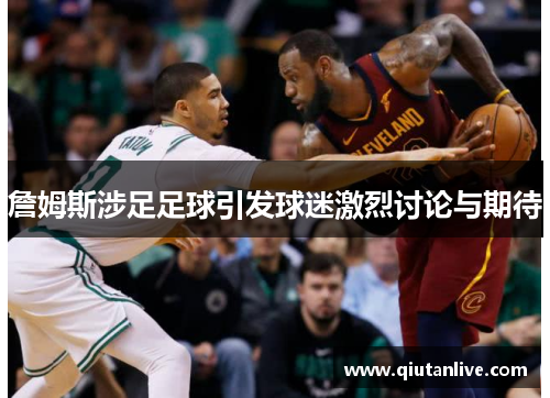 詹姆斯涉足足球引发球迷激烈讨论与期待