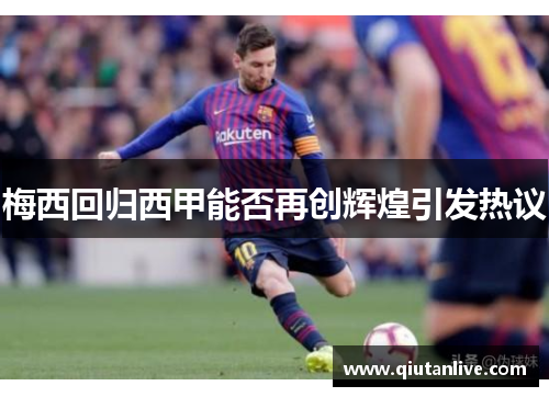 梅西回归西甲能否再创辉煌引发热议