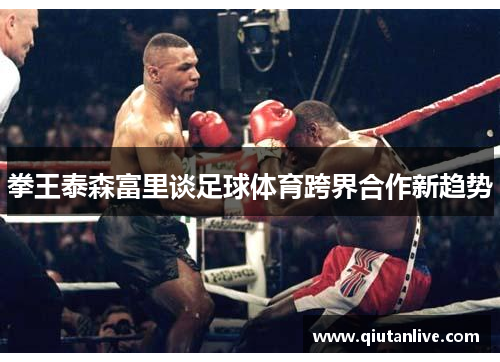 拳王泰森富里谈足球体育跨界合作新趋势