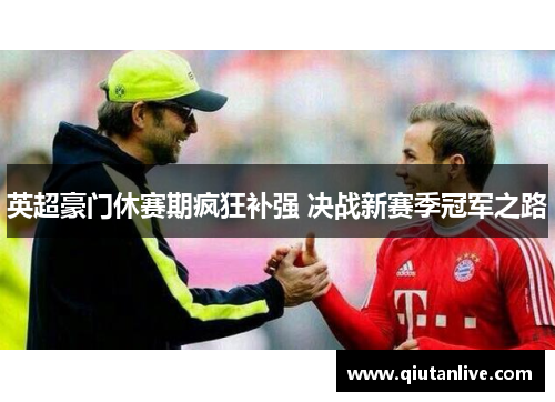 英超豪门休赛期疯狂补强 决战新赛季冠军之路 英超豪门休赛期疯狂补强 决战新赛季冠军之路