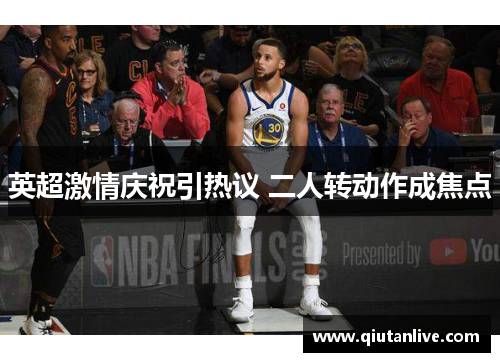 英超激情庆祝引热议 二人转动作成焦点