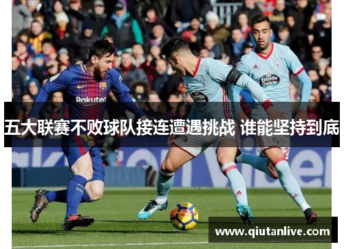 五大联赛不败球队接连遭遇挑战 谁能坚持到底