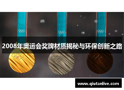 2008年奥运会奖牌材质揭秘与环保创新之路 2008年奥运会奖牌材质揭秘与环保创新之路