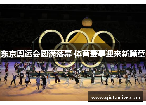 东京奥运会圆满落幕 体育赛事迎来新篇章