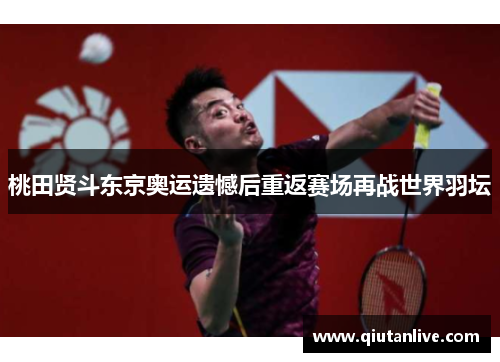 桃田贤斗东京奥运遗憾后重返赛场再战世界羽坛