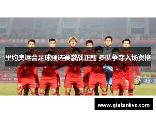 里约奥运会足球预选赛激战正酣 多队争夺入场资格