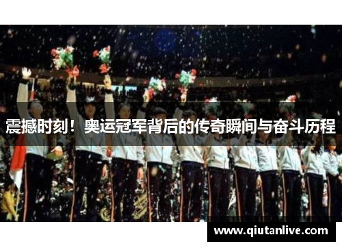 震撼时刻！奥运冠军背后的传奇瞬间与奋斗历程